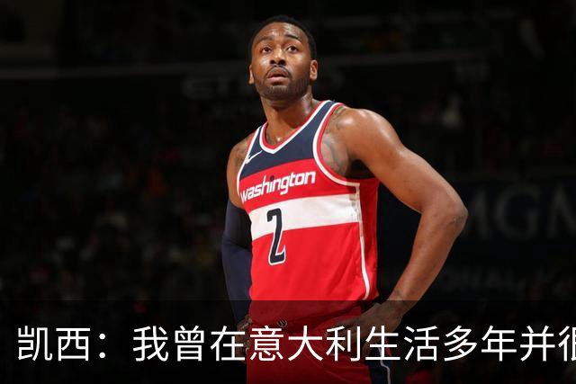 凯西：我曾在意大利生活多年并很想念那里，但我现在专注于世界杯