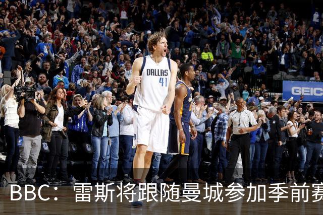 BBC：雷斯将跟随曼城参加季前赛，巴萨传闻纯属臆测